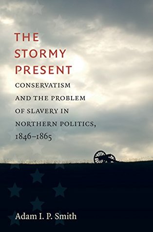Download The Stormy Present: Conservatism and the Problem of Slavery in Northern Politics, 1846–1865 (Civil War America) - Adam I. P. Smith file in PDF