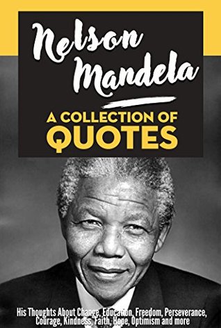 Read Nelson Mandela: A Collection Of Quotes: His Thoughts On: Change, Education, Freedom, Perseverance, Courage, Kindness, Faith, Hope, Optimism And More! - Sapiens Hub file in ePub