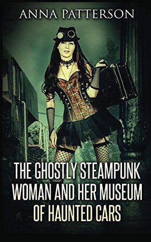 Read The Ghostly Steampunk Woman and her Museum of Haunted Cars - Anna Patterson | ePub
