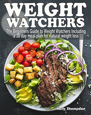 Read Weight Watchers: The Beginners Guide to Weight Watchers Including a 30 day meal plan for natural weight loss - Kelly Thompson | PDF