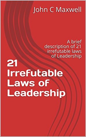 Read 21 Irrefutable Laws of Leadership: A Brief Description of 21 Irrefutable Laws of Leadership - John C. Maxwell | PDF