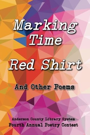 Read online Marking Time, Red Shirt, And Other Poems: Anderson County Library System 4th Annual Poetry Contest (Volume 4) - Residents of Anderson County SC | PDF