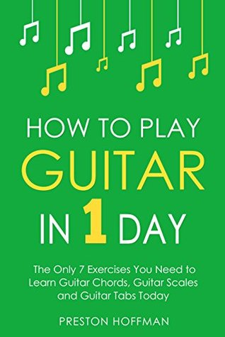 Read How to Play Guitar: In 1 Day - The Only 7 Exercises You Need to Learn Guitar Chords, Guitar Scales and Guitar Tabs Today (Music Best Seller Book 3) - Preston Hoffman | ePub
