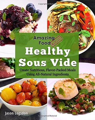 Read Amazing Food Made Easy: Healthy Sous Vide: Create Nutritious, Flavor-Packed Meals Using All-Natural Ingredients - Jason Logsdon file in ePub