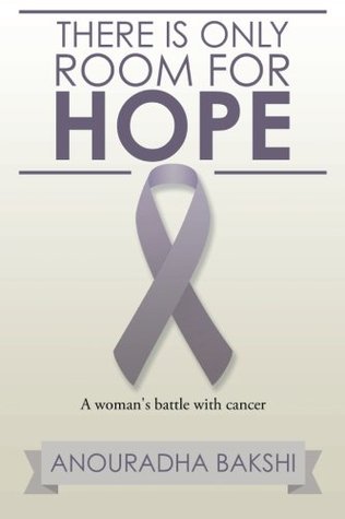 Read online There Is Only Room for Hope: A Woman's Battle with Cancer - Anouradha Bakshi file in PDF