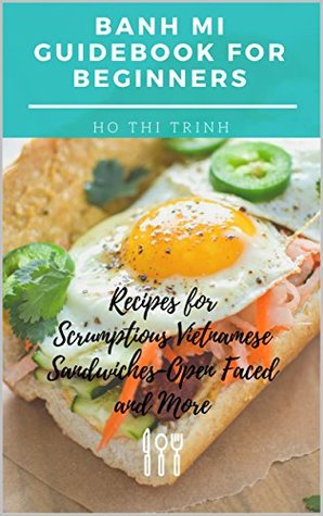 Download Banh Mi Guidebook for Beginners: Recipes for Scrumptious Vietnamese Sandwiches - Open Faced and More: Authentic Handbook for Banh Mi Sandwiches, Homemade Vietnamese Culture in Your Kitchen - Ho Thi Trinh file in ePub