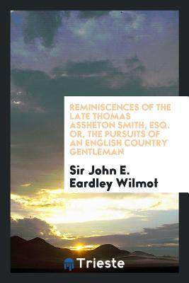 Read Reminiscences of the Late Thomas Assheton Smith, Esq. Or, the Pursuits of an English Country Gentleman - John Eardley Eardley-Wilmot | PDF