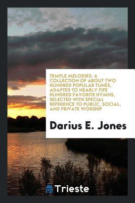 Read Temple Melodies: A Collection of about Two Hundred Popular Tunes, Adapted to Nearly Fife Hundred Favorite Hymns, Selected with Special Reference to Public, Social, and Private Worship - Darius E Jones file in PDF
