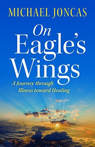 Read online On Eagle's Wings: A Journey Through Illness Toward Healing - Michael Joncas | ePub