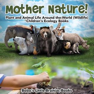 Read online Mother Nature! Plant and Animal Life Around the World (Wildlife) - Children's Ecology Books - Bobo's Little Brainiac Books file in ePub