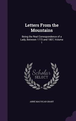 Read online Letters from the Mountains: Being the Real Correspondence of a Lady, Between 1773 and 1807, Volume 1 - Anne MacVicar Grant | PDF