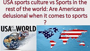 Read online USA sports culture vs Sports in the rest of the world: Are Americans delusional when it comes to sports? - Miguel Lawrence | PDF