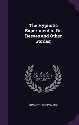 Read online The Hypnotic Experiment of Dr. Reeves and Other Stories; - Charlotte Rosalys Jones | PDF