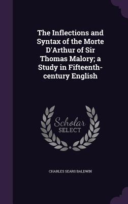 Read The Inflections and Syntax of the Morte D'Arthur of Sir Thomas Malory; A Study in Fifteenth-Century English - Charles Sears Baldwin | ePub