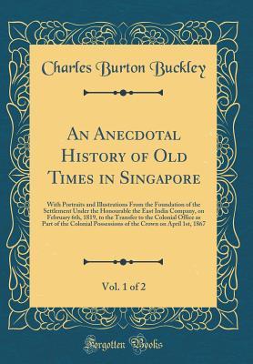 Download An Anecdotal History of Old Times in Singapore, Vol. 1 of 2: With Portraits and Illustrations from the Foundation of the Settlement Under the Honourable the East India Company, on February 6th, 1819, to the Transfer to the Colonial Office as Part of the C - Charles Burton Buckley file in PDF