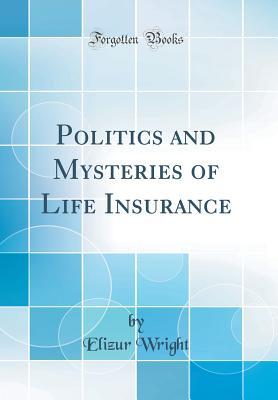 Read Politics and Mysteries of Life Insurance (Classic Reprint) - Elizur Wright | ePub