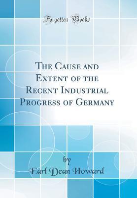 Download The Cause and Extent of the Recent Industrial Progress of Germany (Classic Reprint) - Earl Dean Howard file in ePub
