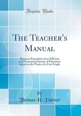 Read The Teacher's Manual: Being an Exposition of an Efficient and Economical System of Education Suited to the Wants of a Free People (Classic Reprint) - Thomas H. Palmer | ePub