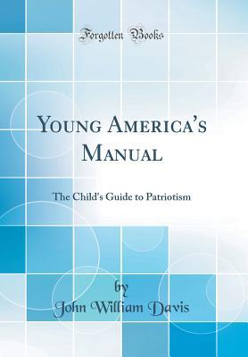 Download Young America's Manual: The Child's Guide to Patriotism (Classic Reprint) - John William Davis | PDF