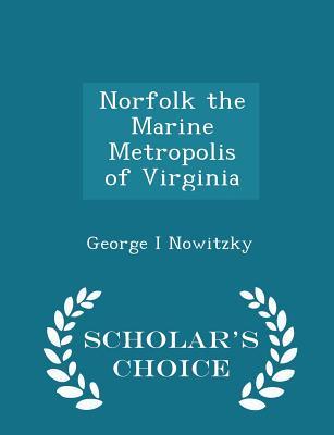 Read online Norfolk the Marine Metropolis of Virginia - Scholar's Choice Edition - George I Nowitzky file in ePub