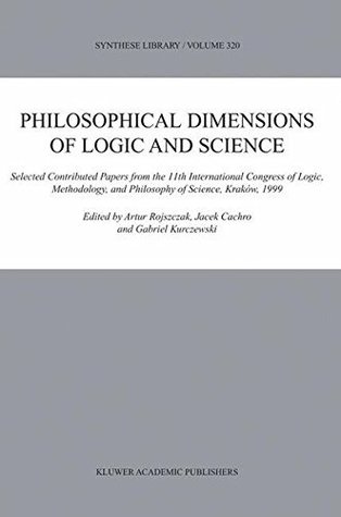 Read online Philosophical Dimensions of Logic and Science: Selected Contributed Papers from the 11th International Congress of Logic, Methodology, and Philosophy of Science, Kraków, 1999 (Synthese Library) - Artur Rojszczak | PDF
