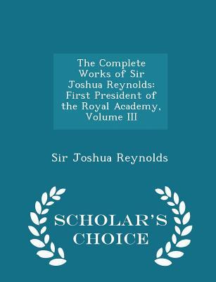 Download The Complete Works of Sir Joshua Reynolds: First President of the Royal Academy, Volume III - Scholar's Choice Edition - Joshua Reynolds file in ePub