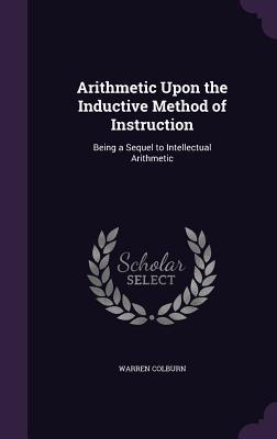Read Arithmetic Upon the Inductive Method of Instruction: Being a Sequel to Intellectual Arithmetic - Warren Colburn | ePub