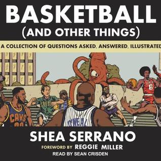 Read online Basketball (and Other Things): A Collection of Questions Asked, Answered, Illustrated - Shea Serrano | PDF