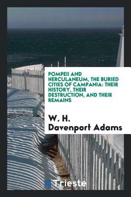 Download Pompeii and Herculaneum, the Buried Cities of Campania: Their History, Their Destruction, and Their Remains - William Henry Davenport Adams | ePub