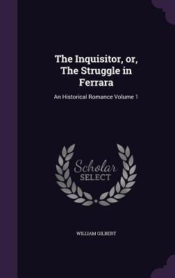 Read The Inquisitor, Or, the Struggle in Ferrara: An Historical Romance Volume 1 - William Gilbert file in ePub