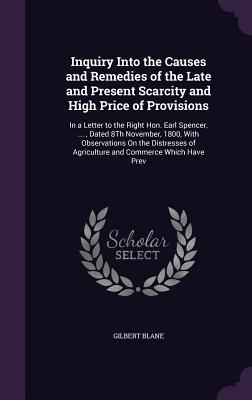 Download Inquiry Into the Causes and Remedies of the Late and Present Scarcity and High Price of Provisions: In a Letter to the Right Hon. Earl Spencer, , Dated 8th November, 1800, with Observations on the Distresses of Agriculture and Commerce Which Have Prev - Gilbert Blane file in PDF