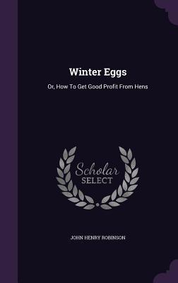 Read online Winter Eggs: Or, How to Get Good Profit from Hens - John H. Robinson file in ePub