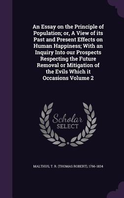 Read online An Essay on the Principle of Population; Or, a View of Its Past and Present Effects on Human Happiness; With an Inquiry Into Our Prospects Respecting the Future Removal or Mitigation of the Evils Which It Occasions Volume 2 - Thomas Robert Malthus | PDF