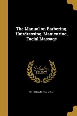 Read online The Manual on Barbering, Hairdressing, Manicuring, Facial Massage - Arthur Bass Moler | PDF