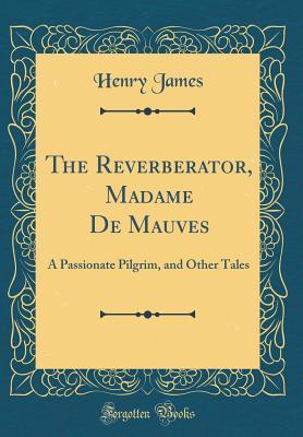Read online The Reverberator, Madame de Mauves: A Passionate Pilgrim, and Other Tales (Classic Reprint) - Henry James | ePub