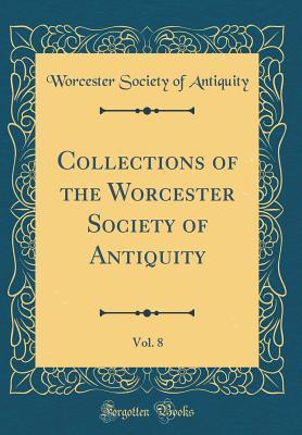 Download Collections of the Worcester Society of Antiquity, Vol. 8 (Classic Reprint) - Worcester Society of Antiquity | PDF