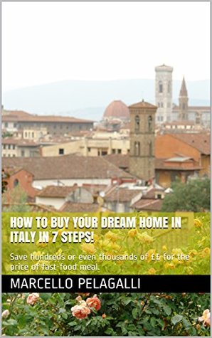 Read online How to buy your dream home in Italy in 7 Steps!: Save hundreds or even thousands of ££ for the price of fast-food meal. - Marcello Pelagalli file in ePub