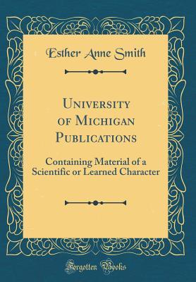 Read online University of Michigan Publications: Containing Material of a Scientific or Learned Character (Classic Reprint) - Esther Anne Smith file in PDF