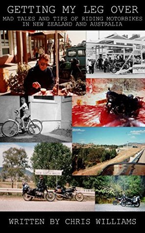 Read Getting My Leg Over: Mad Tales and Tips of Riding Motorbikes in New Zealand and Australia - Chris Williams file in ePub