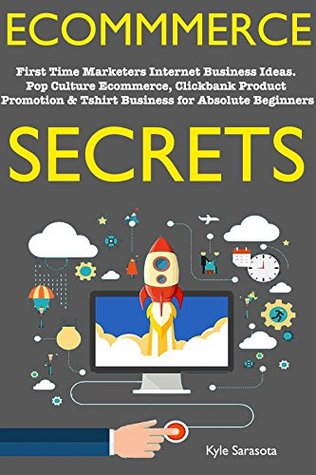 Read online Ecommerce Secrets (Online Stores 2018): First Time Marketers Internet Business Ideas. Pop Culture Ecommerce, Clickbank Product Promotion & Tshirt Business for Absolute Beginners - Sarasota Kyle file in ePub
