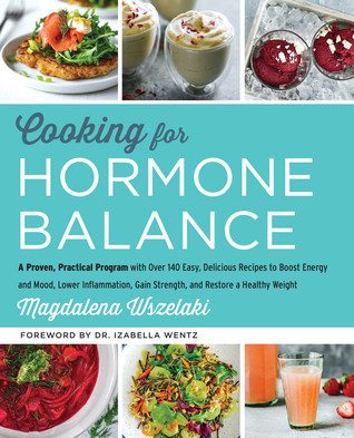 Read Cooking for Hormone Balance: A Proven, Practical Program with Over 125 Easy, Delicious Recipes to Boost Energy and Mood, Lower Inflammation, Gain Strength, and Restore a Healthy Weight - Magdalena Wszelaki file in ePub