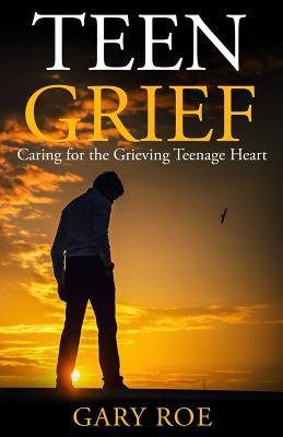Read Teen Grief: Caring for the Grieving Teenage Heart (Good Grief Series Book 5) - Gary Roe | PDF