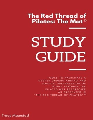 Read online Red Thread of Pilates - The Mat: Study Guide: Tools to facilitate a deeper understanding and logical progression of study through the Pilates Mat  in The Red Thread of Pilates - The Mat - Tracy Maurstad file in PDF