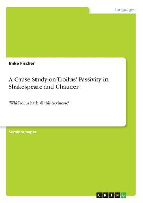 Read online A Cause Study on Troilus' Passivity in Shakespeare and Chaucer - Imke Fischer file in ePub