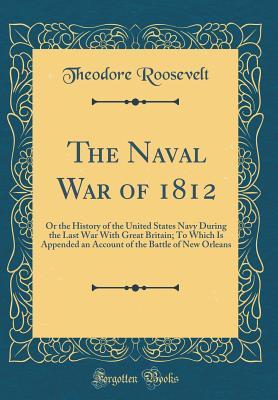 Read online The Naval War of 1812: Or the History of the United States Navy During the Last War with Great Britain; To Which Is Appended an Account of the Battle of New Orleans (Classic Reprint) - Theodore Roosevelt file in ePub