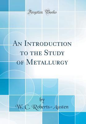 Read online An Introduction to the Study of Metallurgy (Classic Reprint) - William Chandler Roberts-Austen file in PDF