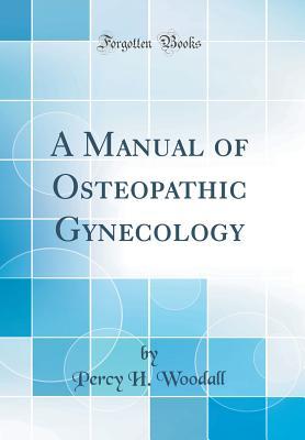 Read online A Manual of Osteopathic Gynecology (Classic Reprint) - Percy Hogan Woodall file in PDF