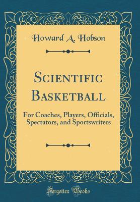Download Scientific Basketball: For Coaches, Players, Officials, Spectators, and Sportswriters (Classic Reprint) - Howard A Hobson file in ePub