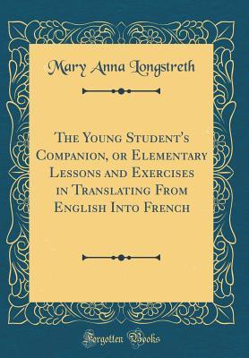 Read The Young Student's Companion, or Elementary Lessons and Exercises in Translating from English Into French (Classic Reprint) - Mary Anna Longstreth file in PDF