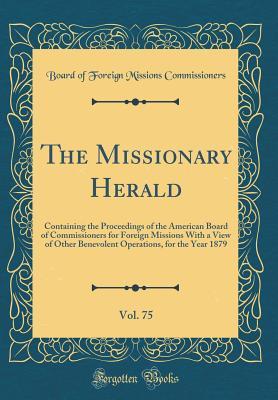 Read online The Missionary Herald, Vol. 75: Containing the Proceedings of the American Board of Commissioners for Foreign Missions with a View of Other Benevolent Operations, for the Year 1879 (Classic Reprint) - Board of Foreign Missions Commissioners | ePub